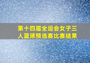 第十四届全运会女子三人篮球预选赛比赛结果