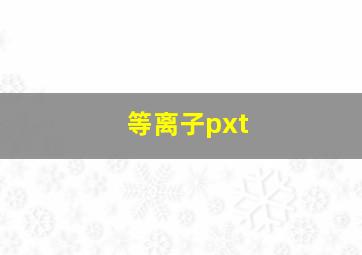 等离子pxt