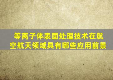 等离子体表面处理技术在航空航天领域具有哪些应用前景