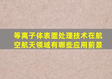 等离子体表面处理技术在航空航天领域有哪些应用前景