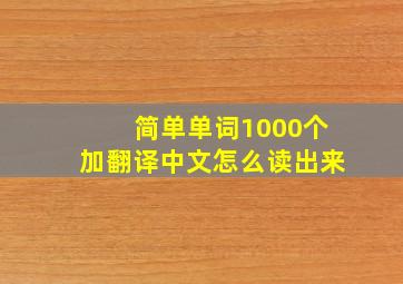 简单单词1000个加翻译中文怎么读出来