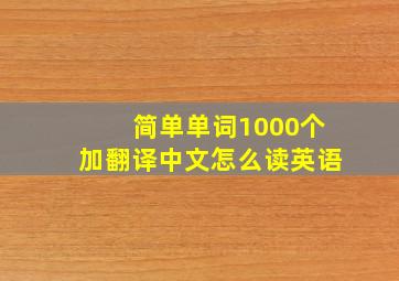 简单单词1000个加翻译中文怎么读英语