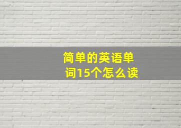 简单的英语单词15个怎么读