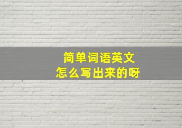 简单词语英文怎么写出来的呀