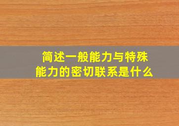 简述一般能力与特殊能力的密切联系是什么