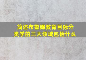 简述布鲁姆教育目标分类学的三大领域包括什么