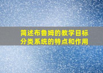 简述布鲁姆的教学目标分类系统的特点和作用