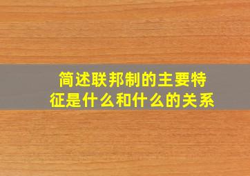 简述联邦制的主要特征是什么和什么的关系