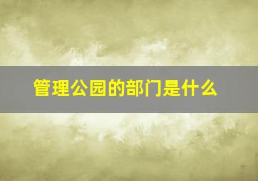 管理公园的部门是什么