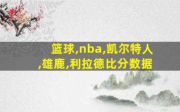 篮球,nba,凯尔特人,雄鹿,利拉德比分数据