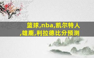 篮球,nba,凯尔特人,雄鹿,利拉德比分预测