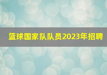 篮球国家队队员2023年招聘