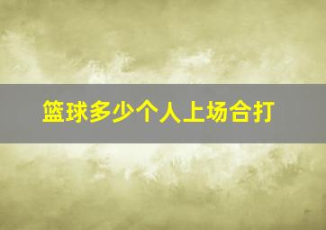 篮球多少个人上场合打