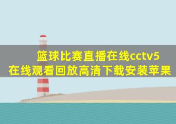 篮球比赛直播在线cctv5在线观看回放高清下载安装苹果