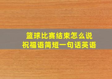 篮球比赛结束怎么说祝福语简短一句话英语