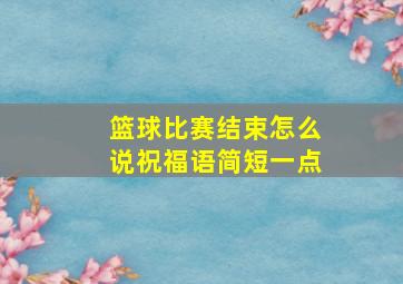 篮球比赛结束怎么说祝福语简短一点