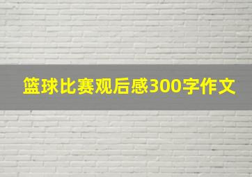 篮球比赛观后感300字作文