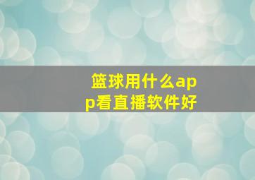 篮球用什么app看直播软件好