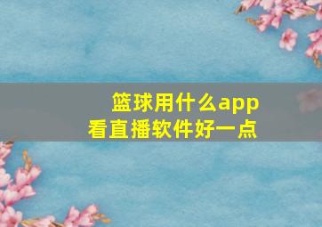 篮球用什么app看直播软件好一点