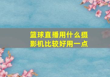 篮球直播用什么摄影机比较好用一点