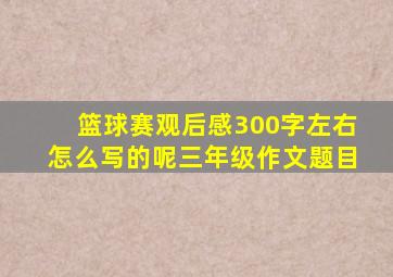 篮球赛观后感300字左右怎么写的呢三年级作文题目