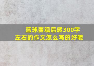 篮球赛观后感300字左右的作文怎么写的好呢