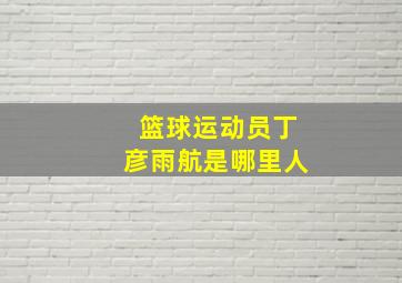 篮球运动员丁彦雨航是哪里人