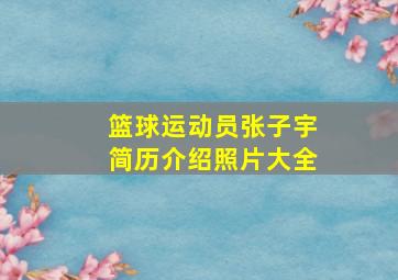 篮球运动员张子宇简历介绍照片大全