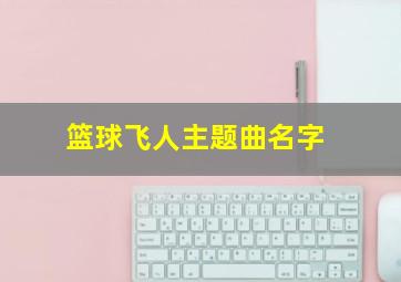 篮球飞人主题曲名字