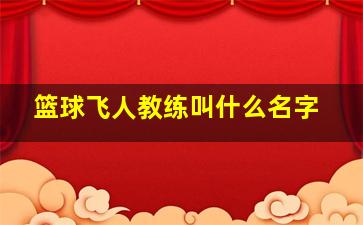 篮球飞人教练叫什么名字