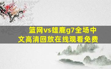 篮网vs雄鹿g7全场中文高清回放在线观看免费