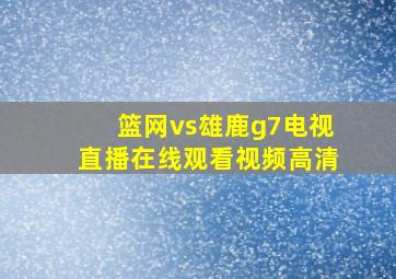 篮网vs雄鹿g7电视直播在线观看视频高清