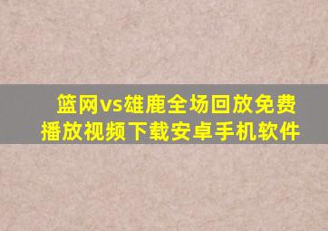 篮网vs雄鹿全场回放免费播放视频下载安卓手机软件