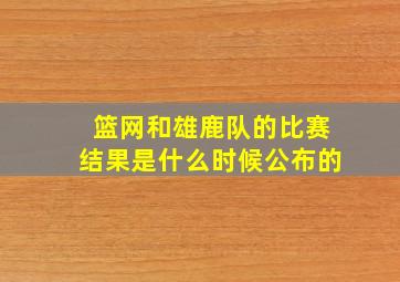 篮网和雄鹿队的比赛结果是什么时候公布的