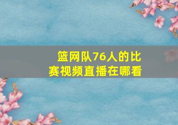 篮网队76人的比赛视频直播在哪看