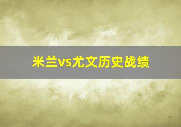 米兰vs尤文历史战绩