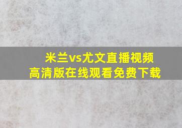 米兰vs尤文直播视频高清版在线观看免费下载