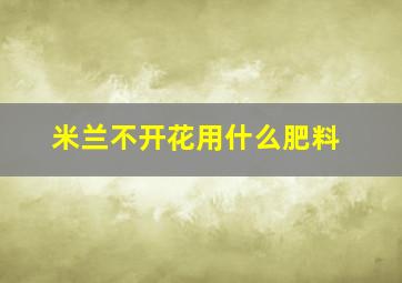 米兰不开花用什么肥料