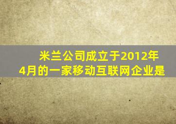 米兰公司成立于2012年4月的一家移动互联网企业是