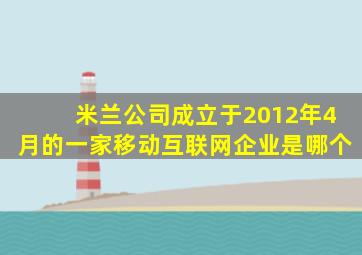 米兰公司成立于2012年4月的一家移动互联网企业是哪个