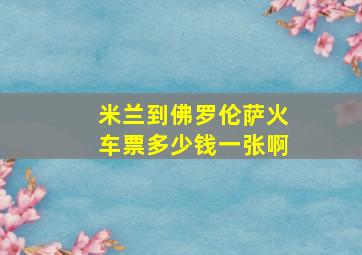 米兰到佛罗伦萨火车票多少钱一张啊