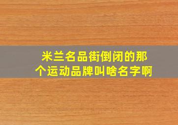 米兰名品街倒闭的那个运动品牌叫啥名字啊