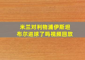 米兰对利物浦伊斯坦布尔进球了吗视频回放