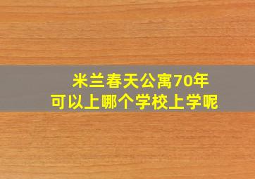 米兰春天公寓70年可以上哪个学校上学呢