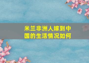 米兰非洲人嫁到中国的生活情况如何