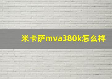 米卡萨mva380k怎么样