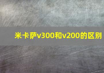 米卡萨v300和v200的区别