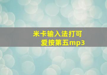 米卡输入法打可爱按第五mp3