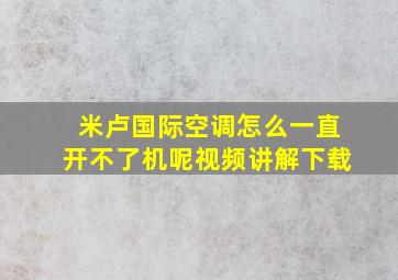 米卢国际空调怎么一直开不了机呢视频讲解下载