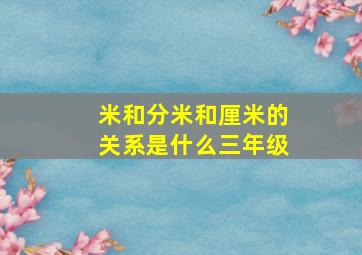 米和分米和厘米的关系是什么三年级